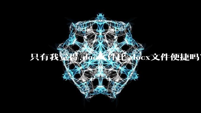 只有我觉得.doc文件比.docx文件便捷吗?