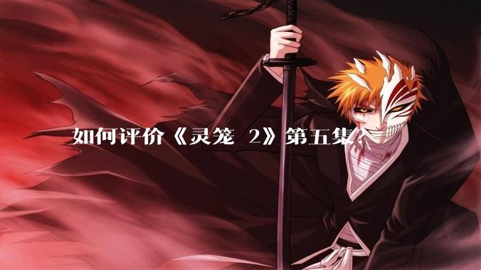 如何评价《灵笼 2》第五集?