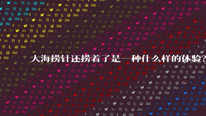 大海捞针还捞着了是一种什么样的体验?