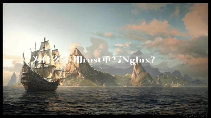 为什么不用rust重写Nginx?