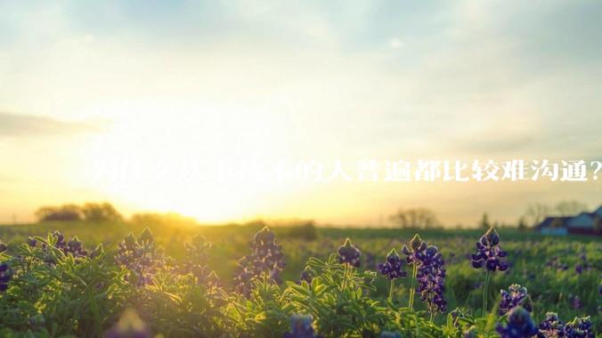 为什么从事技术的人普遍都比较难沟通?