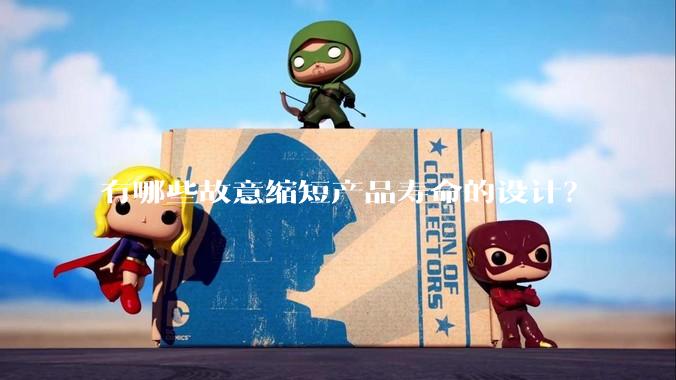 有哪些故意缩短产品寿命的设计?