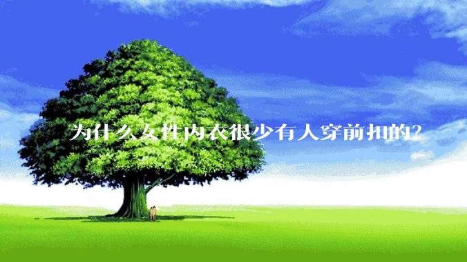 为什么女性内衣很少有人穿前扣的?