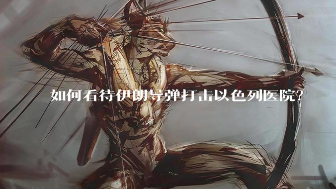 如何看待伊朗导弹打击以色列医院?