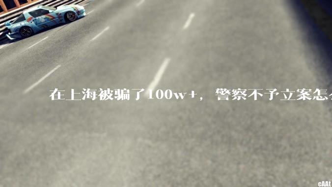 在上海被骗了100w+,警察不予立案怎么办?