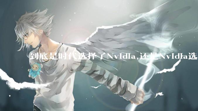 到底是时代选择了Nvidia,还是Nvidia选择了时代?
