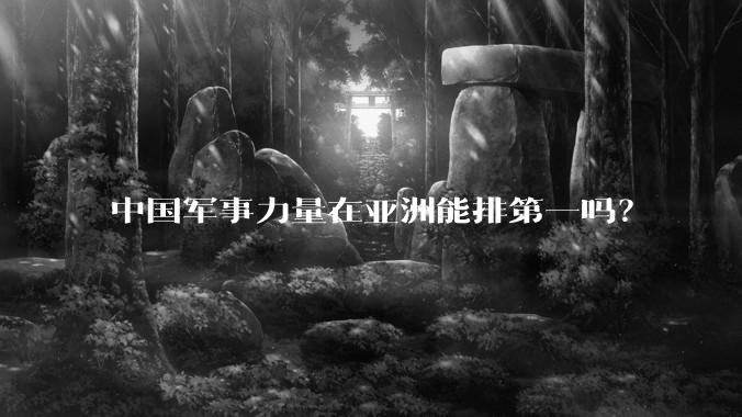 中国军事力量在亚洲能排第一吗?