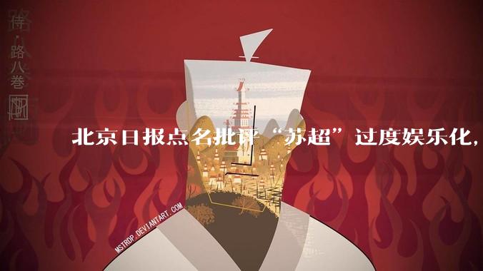 北京日报点名批评“苏超”过度娱乐化,它是否管的太宽了?为什么无良媒体不会被查封取缔?
