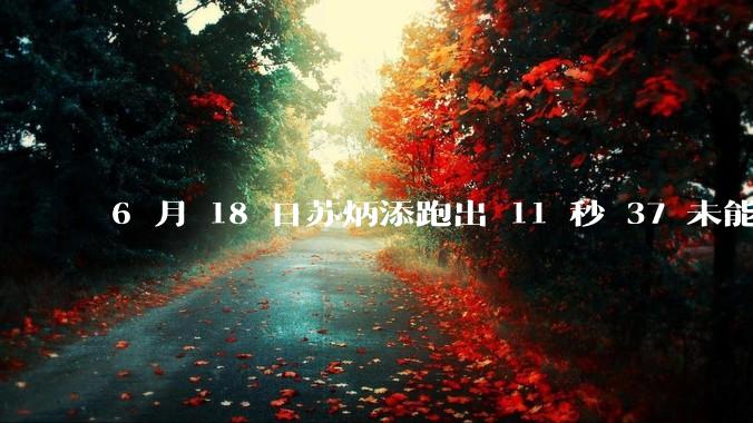 6 月 18 日苏炳添跑出 11 秒 37 未能进入决赛,这是否意味着职业生涯已经进入新阶段?