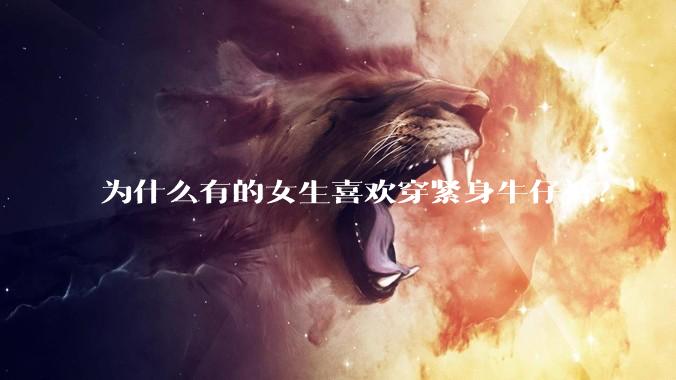 为什么有的女生喜欢穿紧身牛仔裤?
