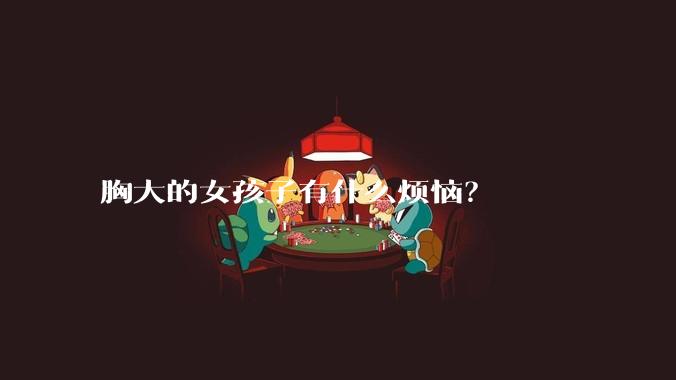 胸大的女孩子有什么烦恼?