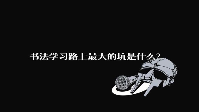 书法学习路上最大的坑是什么?