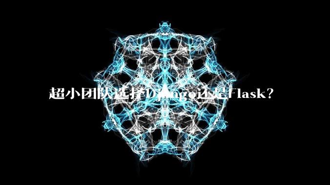 超小团队选择Django还是Flask?