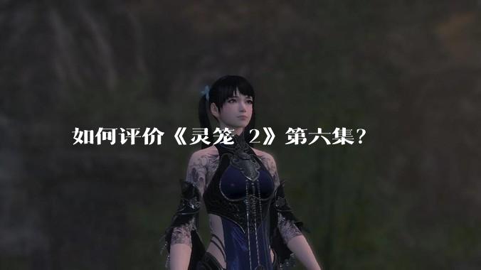 如何评价《灵笼 2》第六集?