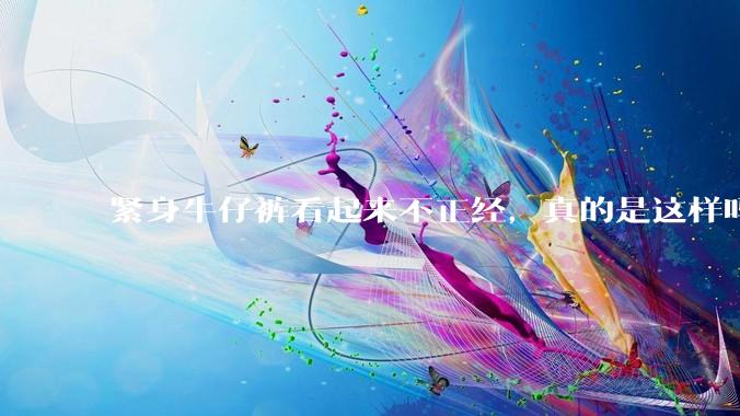 紧身牛仔裤看起来不正经,真的是这样吗?