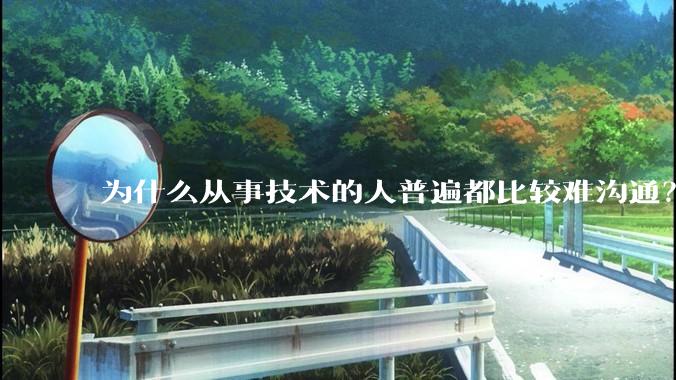 为什么从事技术的人普遍都比较难沟通?