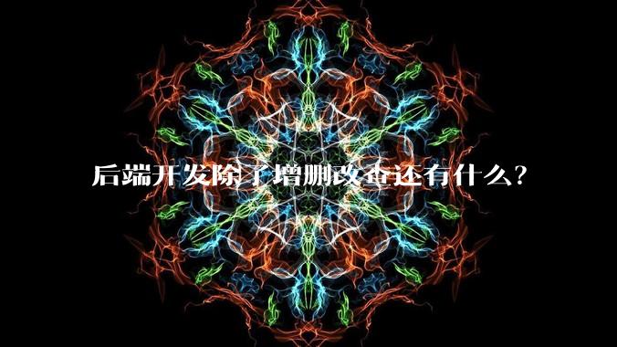 后端开发除了增删改查还有什么?