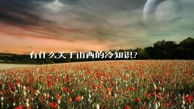 有什么关于山西的冷知识?