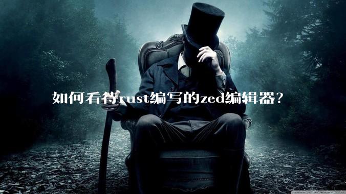 如何看待rust编写的zed编辑器?