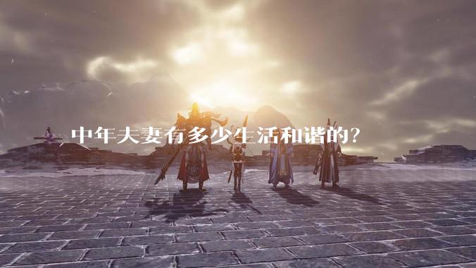 中年夫妻有多少生活和谐的?