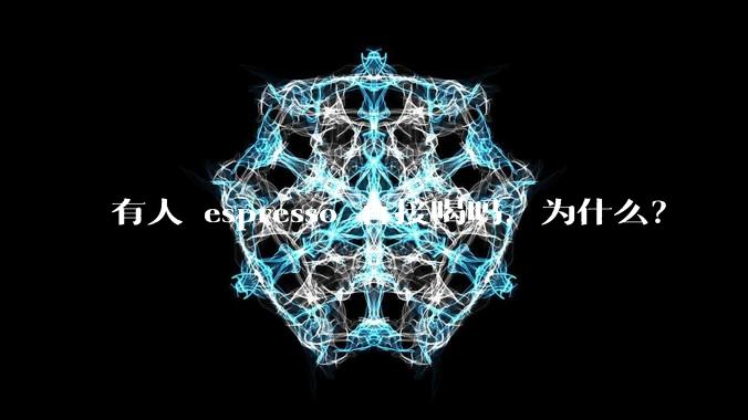 有人 espresso 直接喝吗,为什么?