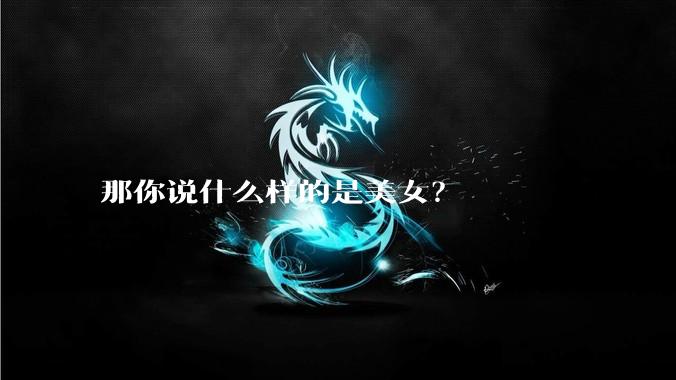 那你说什么样的是美女?