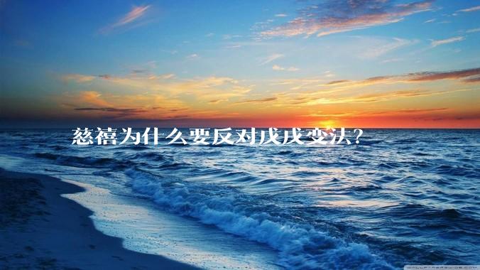 慈禧为什么要反对戊戌变法?