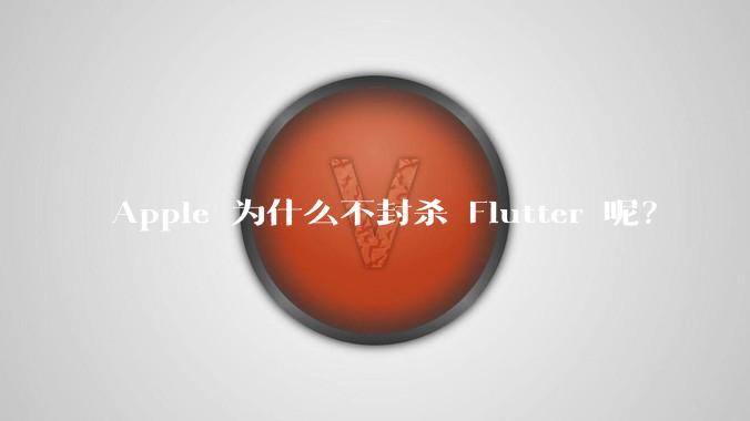 Apple 为什么不封杀 Flutter 呢?