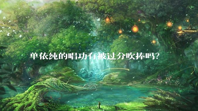 单依纯的唱功有被过分吹捧吗?