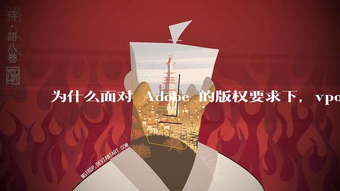 为什么面对 Adobe 的版权要求下,vposy 大神还能从容不迫?