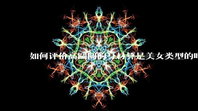 如何评价高圆圆的身材算是美女类型的吗?