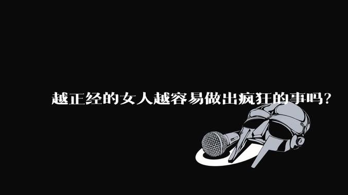 越正经的女人越容易做出疯狂的事吗?
