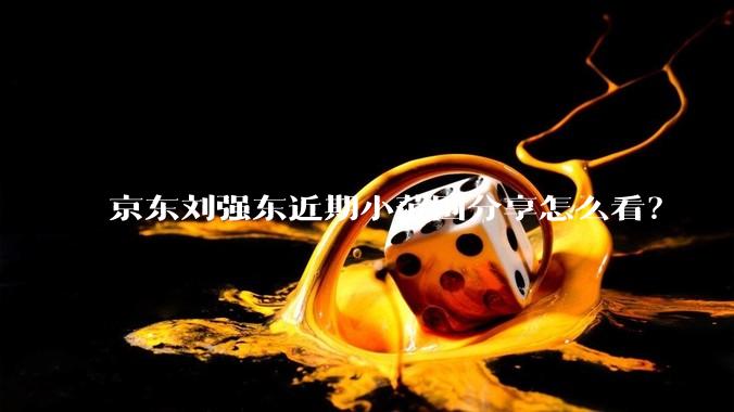 京东刘强东近期小范围分享怎么看?