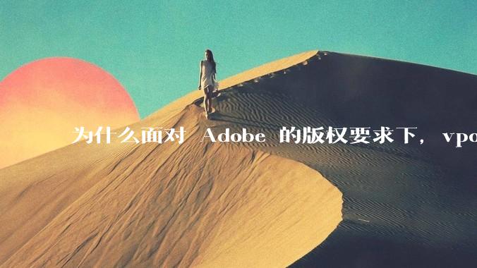 为什么面对 Adobe 的版权要求下,vposy 大神还能从容不迫?