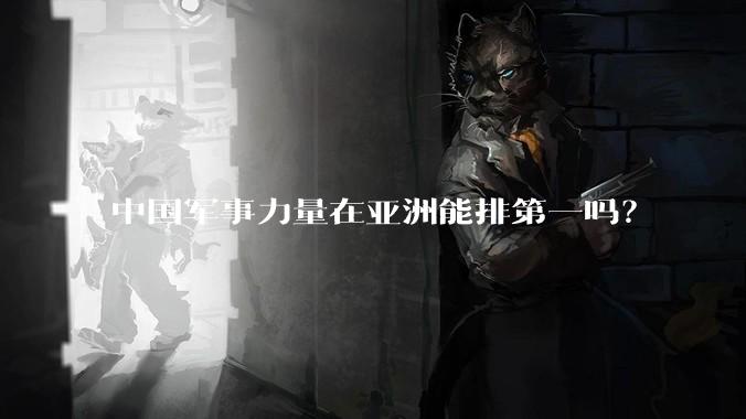 中国军事力量在亚洲能排第一吗?