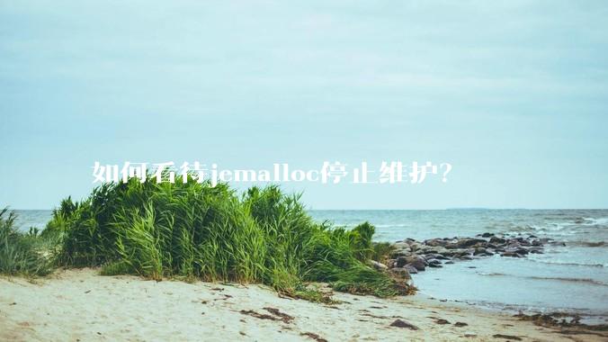 如何看待jemalloc停止维护?