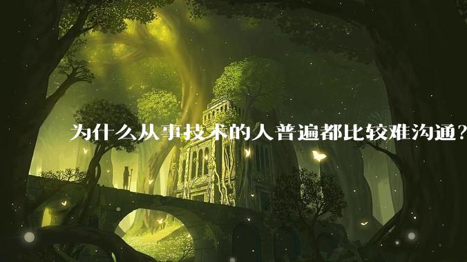 为什么从事技术的人普遍都比较难沟通?