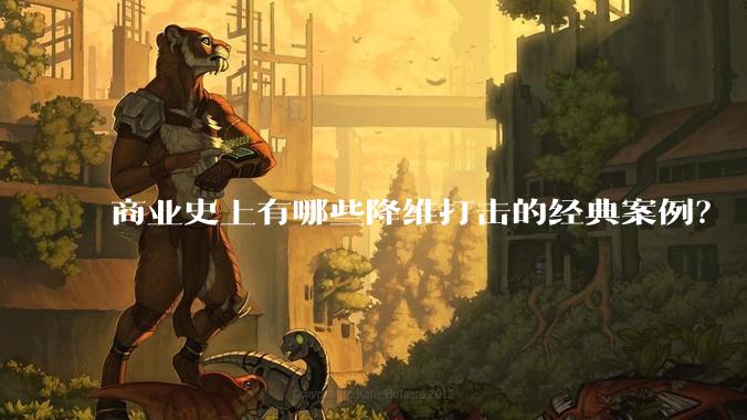 商业史上有哪些降维打击的经典案例?