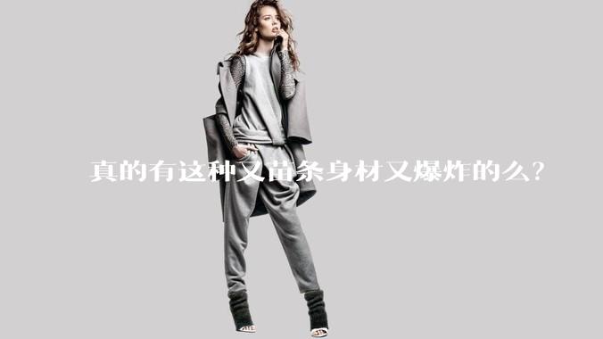 真的有这种又苗条身材又爆炸的么?