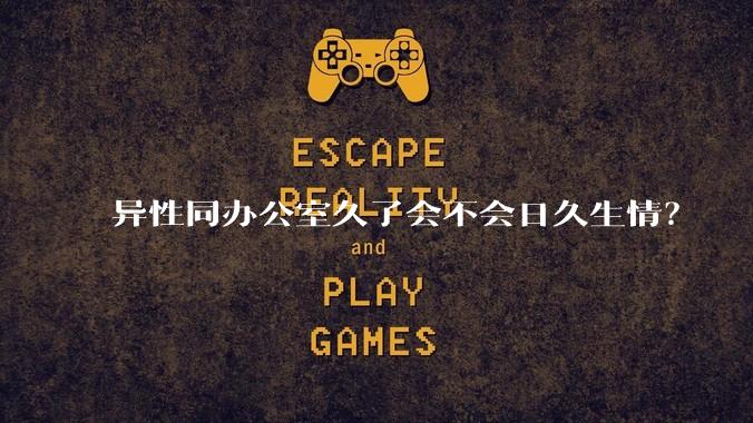 异性同办公室久了会不会日久生情?