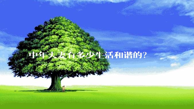 中年夫妻有多少生活和谐的?
