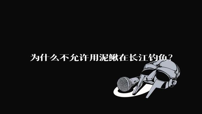 为什么不允许用泥鳅在长江钓鱼?