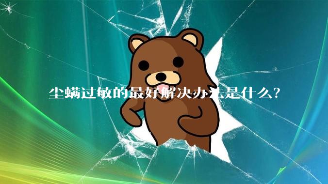 尘螨过敏的最好解决办法是什么?