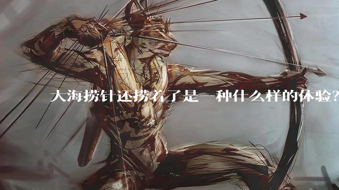大海捞针还捞着了是一种什么样的体验?