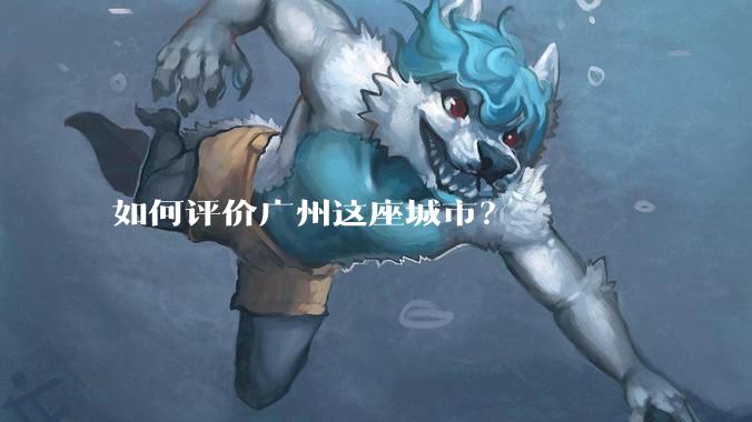 如何评价广州这座城市?