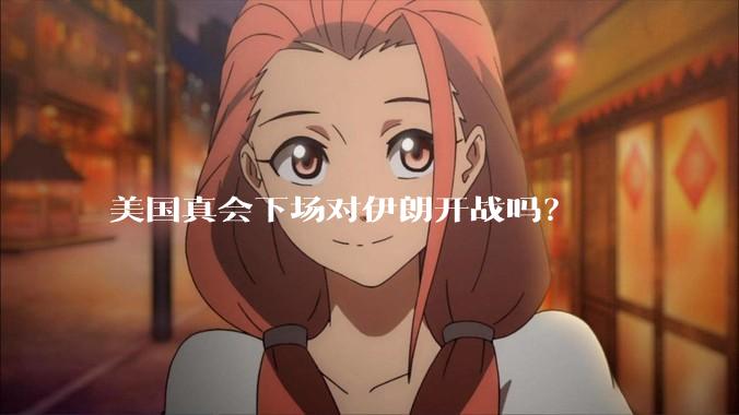 美国真会下场对伊朗开战吗?
