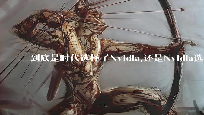 到底是时代选择了Nvidia,还是Nvidia选择了时代?