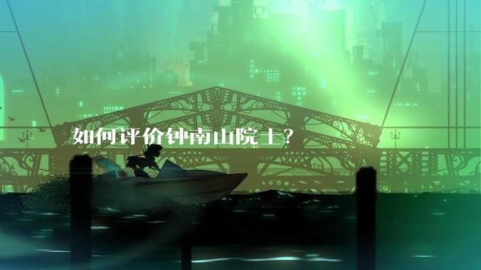 如何评价钟南山院士?