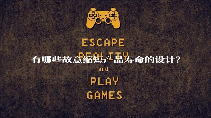 有哪些故意缩短产品寿命的设计?