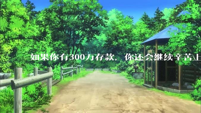 如果你有300万存款,你还会继续辛苦上班吗?为什么?